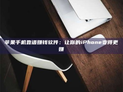 韶关苹果手机靠谱赚钱软件：让你的iPhone变得更赚