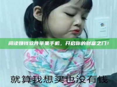 韶关阅读赚钱软件苹果手机，开启你的财富之门！