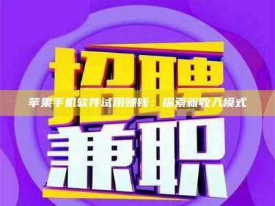 韶关苹果手机软件试用赚钱：探索新收入模式