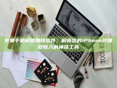 韶关苹果手机解锁赚钱软件：解锁您的iPhone并赚取收入的神奇工具