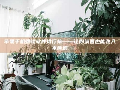 韶关苹果手机赚钱软件排行榜——让你躺着也能收入不断增