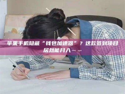 韶关苹果手机隐藏“钱包加速器”？这款签到项目居然能月入……