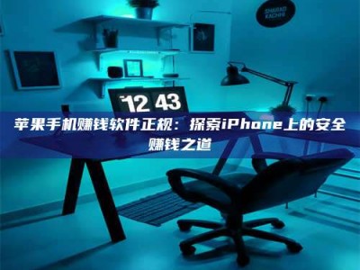 韶关苹果手机赚钱软件正规：探索iPhone上的安全赚钱之道