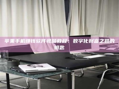 韶关苹果手机赚钱软件视频教程：数字化财富之路的钥匙