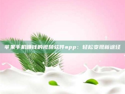 韶关苹果手机赚钱的视频软件app：轻松变现新途径