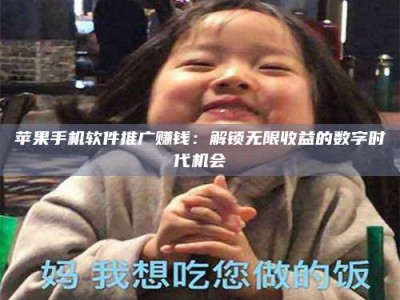韶关苹果手机软件推广赚钱：解锁无限收益的数字时代机会