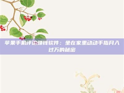 韶关苹果手机评论赚钱软件：坐在家里动动手指月入过万的秘密