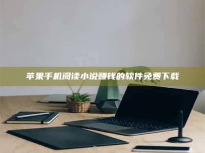 韶关苹果手机阅读小说赚钱的软件免费下载