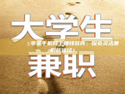 韶关🌟📱苹果手机网上赚钱软件：探索灵活兼职新途径！