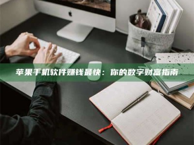 韶关苹果手机软件赚钱最快：你的数字财富指南