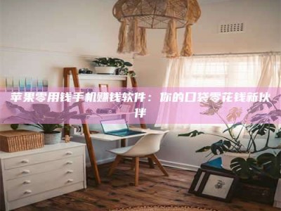 韶关苹果零用钱手机赚钱软件：你的口袋零花钱新伙伴