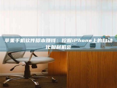 韶关苹果手机软件脚本赚钱：挖掘iPhone上的自动化盈利机会