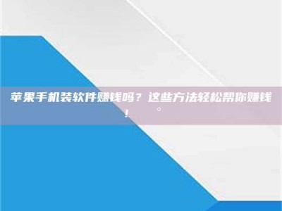 韶关苹果手机装软件赚钱吗？这些方法轻松帮你赚钱！💰