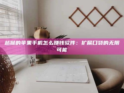 韶关越狱的苹果手机怎么赚钱软件：扩展口袋的无限可能