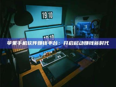 韶关苹果手机软件赚钱平台：开启移动赚钱新时代
