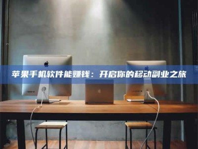 韶关苹果手机软件能赚钱：开启你的移动副业之旅