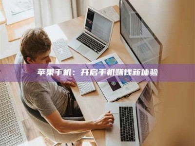 韶关苹果手机：开启手机赚钱新体验