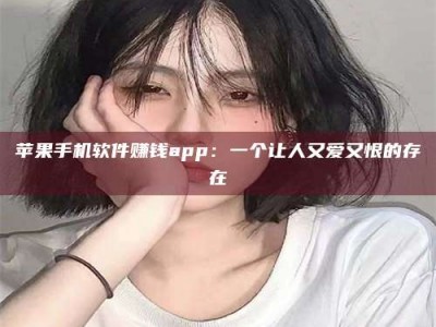 韶关苹果手机软件赚钱app：一个让人又爱又恨的存在