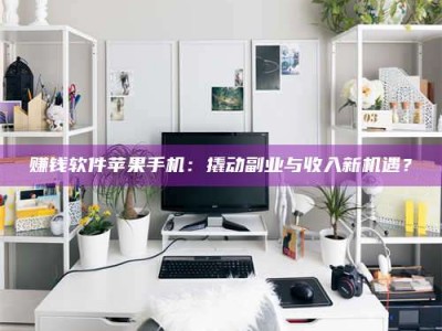 韶关赚钱软件苹果手机：撬动副业与收入新机遇？