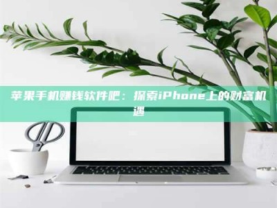 韶关苹果手机赚钱软件吧：探索iPhone上的财富机遇