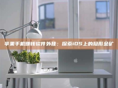韶关苹果手机赚钱软件外挂：探索iOS上的隐形金矿