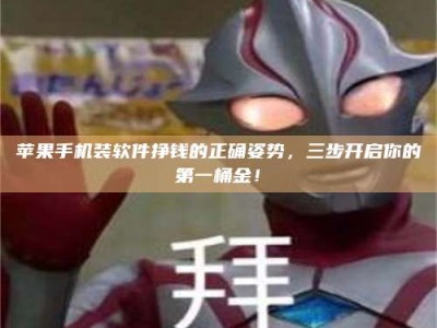 韶关苹果手机装软件挣钱的正确姿势，三步开启你的第一桶金！