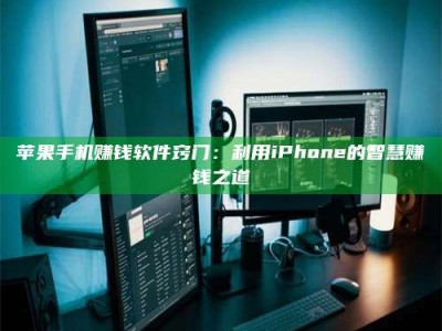 韶关苹果手机赚钱软件窍门：利用iPhone的智慧赚钱之道