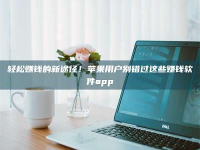 韶关轻松赚钱的新途径！苹果用户别错过这些赚钱软件app