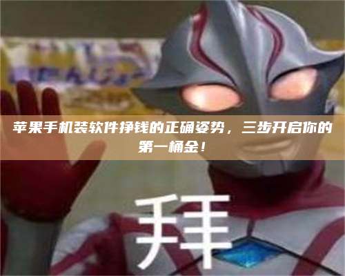 韶关苹果手机装软件挣钱的正确姿势,三步开启你的第一桶金! 第1张 韶关苹果手机装软件挣钱的正确姿势,三步开启你的第一桶金! 第1张