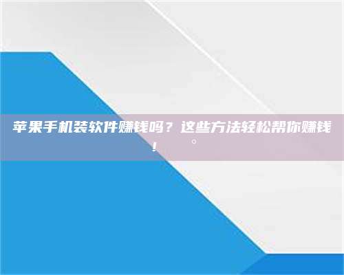 韶关苹果手机装软件赚钱吗?这些方法轻松帮你赚钱!💰 第1张 韶关苹果手机装软件赚钱吗?这些方法轻松帮你赚钱!💰 第1张