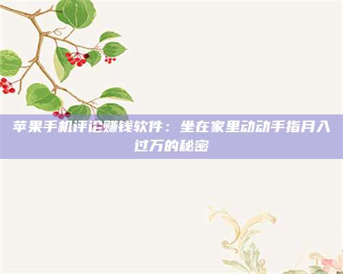 韶关苹果手机评论赚钱软件:坐在家里动动手指月入过万的秘密 第1张 韶关苹果手机评论赚钱软件:坐在家里动动手指月入过万的秘密 第1张