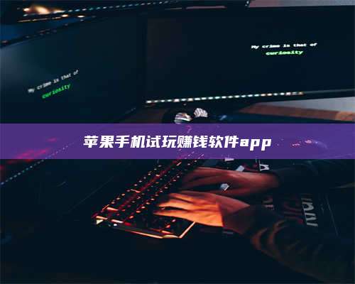 韶关苹果手机试玩赚钱软件app 第1张 韶关苹果手机试玩赚钱软件app 第1张