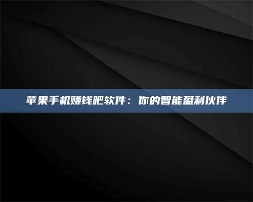 韶关苹果手机赚钱吧软件:你的智能盈利伙伴 第1张 韶关苹果手机赚钱吧软件:你的智能盈利伙伴 第1张