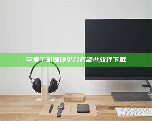 韶关苹果手机赚钱平台有哪些软件下载 第1张 韶关苹果手机赚钱平台有哪些软件下载 第1张