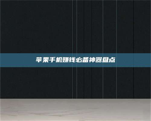 韶关苹果手机赚钱必备神器盘点 第1张 韶关苹果手机赚钱必备神器盘点 第1张