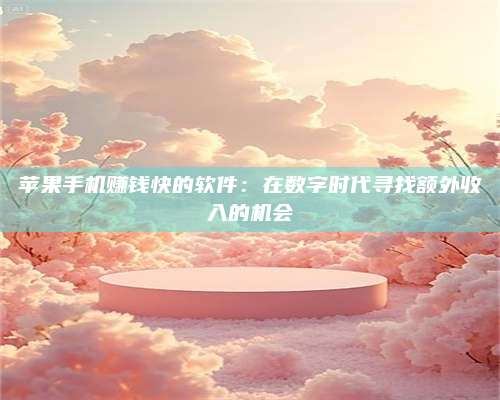 韶关苹果手机赚钱快的软件:在数字时代寻找额外收入的机会 第1张 韶关苹果手机赚钱快的软件:在数字时代寻找额外收入的机会 第1张