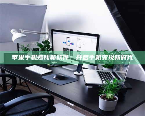 韶关苹果手机赚钱新软件:开启手机变现新时代 第1张 韶关苹果手机赚钱新软件:开启手机变现新时代 第1张