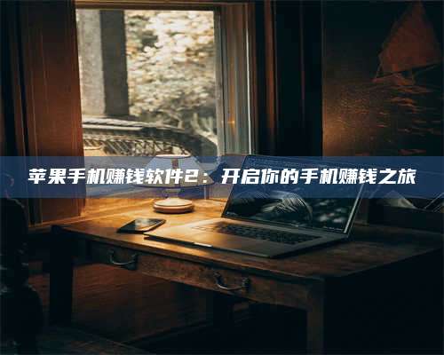 韶关苹果手机赚钱软件2:开启你的手机赚钱之旅 第1张 韶关苹果手机赚钱软件2:开启你的手机赚钱之旅 第1张