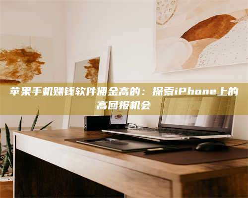 韶关苹果手机赚钱软件佣金高的:探索iPhone上的高回报机会 第1张 韶关苹果手机赚钱软件佣金高的:探索iPhone上的高回报机会 第1张