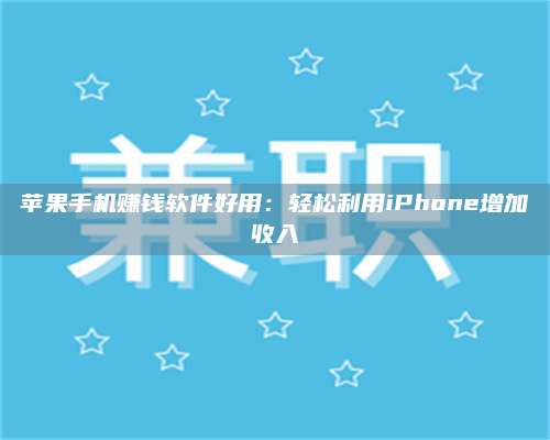 韶关苹果手机赚钱软件好用:轻松利用iPhone增加收入 第1张 韶关苹果手机赚钱软件好用:轻松利用iPhone增加收入 第1张