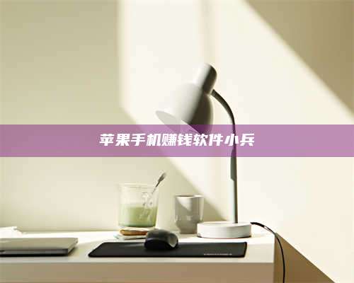 韶关苹果手机赚钱软件小兵 第1张 韶关苹果手机赚钱软件小兵 第1张