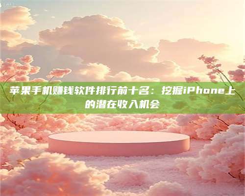 韶关苹果手机赚钱软件排行前十名:挖掘iPhone上的潜在收入机会 第1张 韶关苹果手机赚钱软件排行前十名:挖掘iPhone上的潜在收入机会 第1张
