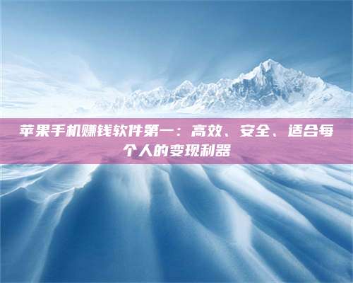 韶关苹果手机赚钱软件第一:高效、安全、适合每个人的变现利器 第1张 韶关苹果手机赚钱软件第一:高效、安全、适合每个人的变现利器 第1张