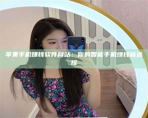 韶关苹果手机赚钱软件网站:你的智能手机赚钱新选择 第1张 韶关苹果手机赚钱软件网站:你的智能手机赚钱新选择 第1张