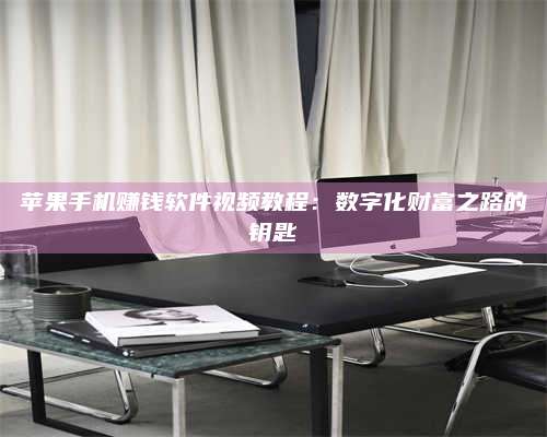 韶关苹果手机赚钱软件视频教程:数字化财富之路的钥匙 第1张 韶关苹果手机赚钱软件视频教程:数字化财富之路的钥匙 第1张