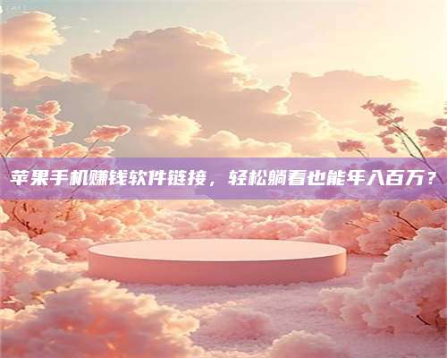 韶关苹果手机赚钱软件链接,轻松躺着也能年入百万? 第1张 韶关苹果手机赚钱软件链接,轻松躺着也能年入百万? 第1张