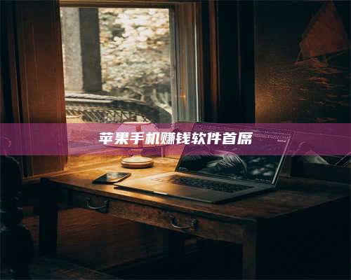 韶关苹果手机赚钱软件首席 第1张 韶关苹果手机赚钱软件首席 第1张