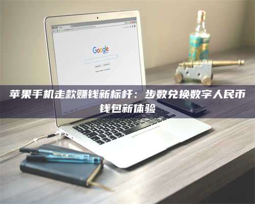 韶关苹果手机走款赚钱新标杆:步数兑换数字人民***钱包新体验 第1张 韶关苹果手机走款赚钱新标杆:步数兑换数字人民***钱包新体验 第1张