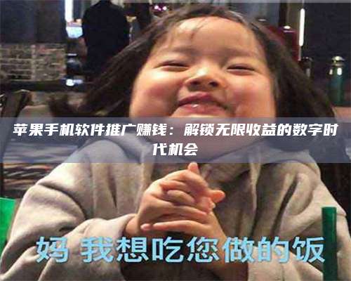 韶关苹果手机软件推广赚钱:解锁无限收益的数字时代机会 第1张 韶关苹果手机软件推广赚钱:解锁无限收益的数字时代机会 第1张