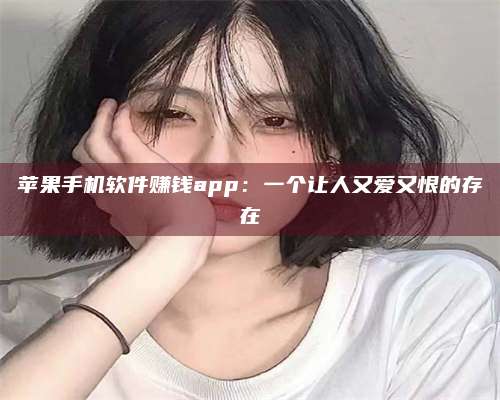 韶关苹果手机软件赚钱app:一个让人又爱又恨的存在 第1张 韶关苹果手机软件赚钱app:一个让人又爱又恨的存在 第1张